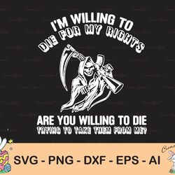 i am willing to die for my rights, are you willing to die trying to take them from me, cricut,digital download svg/png/p