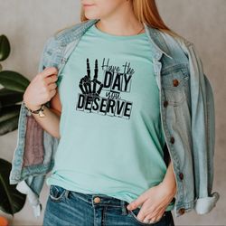 have the day you deserve shirt, skeleton hand peace sign tee, trendy positive vibes shirt, karma shirt, gifts for her, i