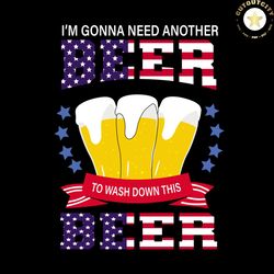 i'm gonna need another beer, independence day svg, 4th of july, july 4th svg, patriotic svg, beer lover, america flag, u