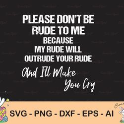 please don't be rude to me , funny sarcastic quotes, anniversary days, i'll make you cry funny, cricut, digital download