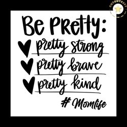 be pretty svg png, mom life svg, be strong svg, be brave svg, be kind svg