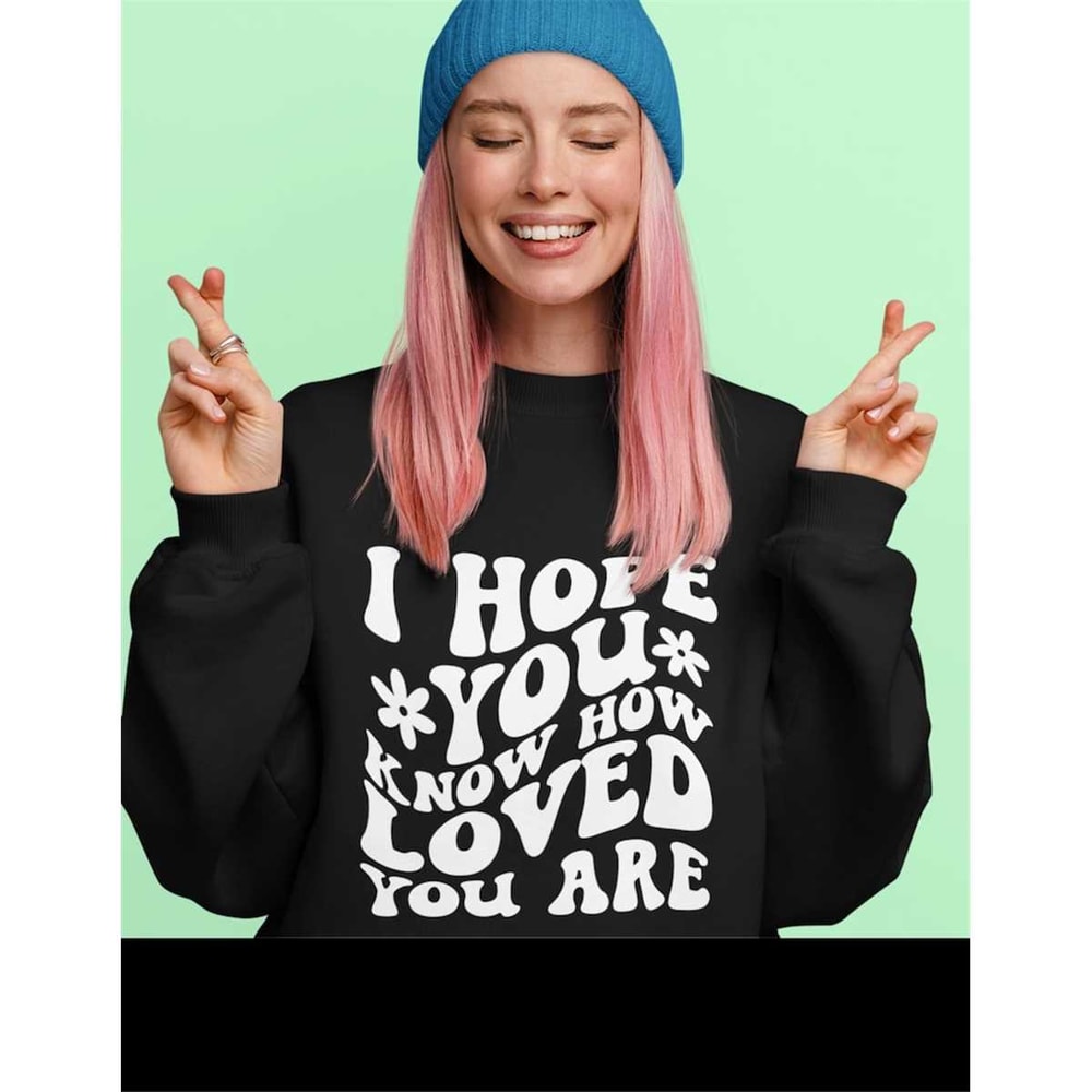MR-872023111630-i-hope-you-know-how-loved-you-are-sweatshirt-trendy-college-image-1.jpg