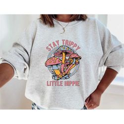 stay trippy little hippie sweatshirt, mushroom sweatshirt, retro hippie sweatshirt, nature lover shirt, boho hippie swea