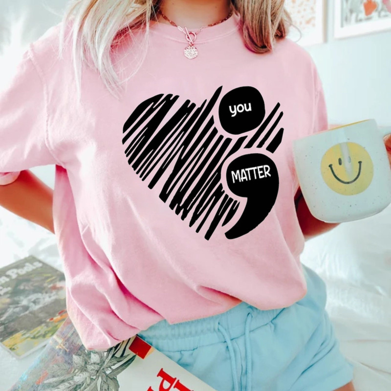 You Matter Comfort ColorsĀ® Shirt, Semicolon Suicidal Prevention Shirt, Mental Health Shirt, Women Gift, Love Shirt, Awareness Shirt - 6.jpg