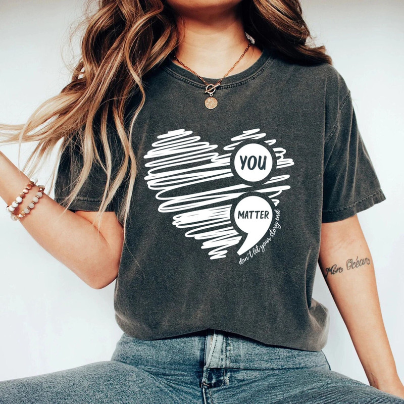 You Matter, Don't Let Your Story End Comfort Colors® Shirt, Semicolon Suicidal Prevention Shirt, Mental Health Shirt, Awareness Shirt - 1.jpg