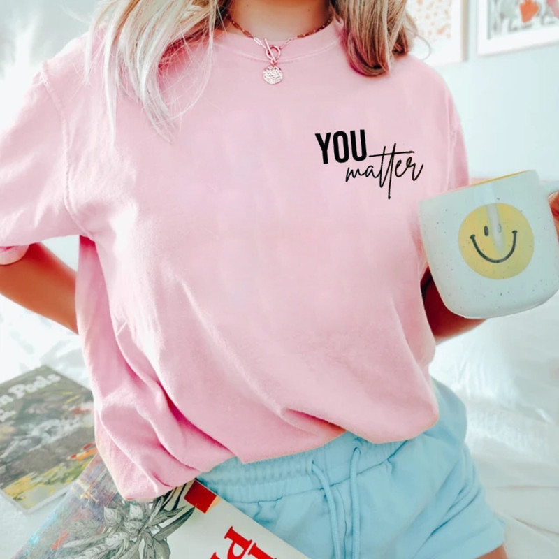 You Matter Shirt, To The Person Behind Me Shirt, Spread Positive Vibes Everywhere You Go, Dear Person Behind Me, Empower Women Shirt - 7.jpg
