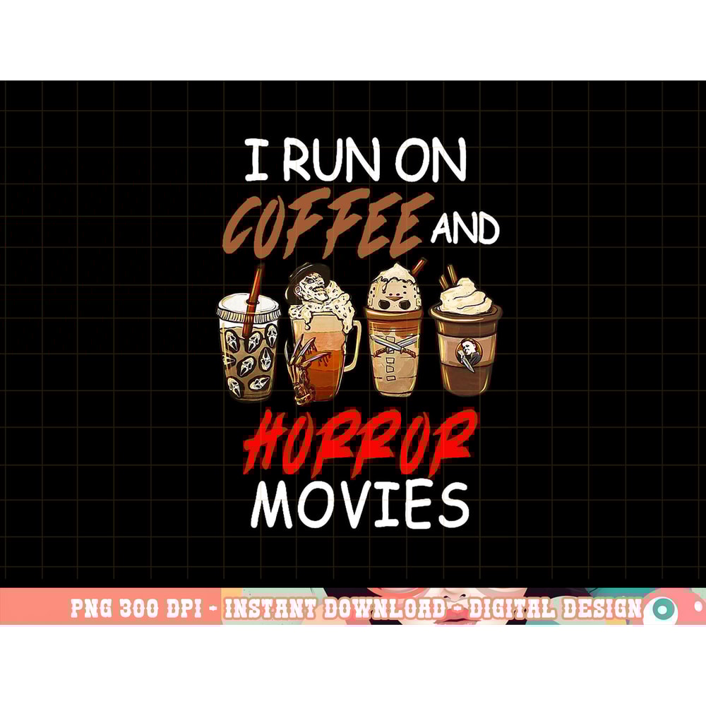 I Run on Coffee And Horror Movies Scary Blood Halloween png, sublimation copy.jpg