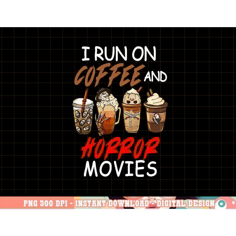 I Run on Coffee And Horror Movies Scary Blood Halloween png, sublimation copy.jpg