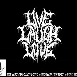 live laugh love black metal parody funny typography png, sublimation copy