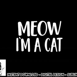 meow i m a cat - halloween costume png, sublimation copy