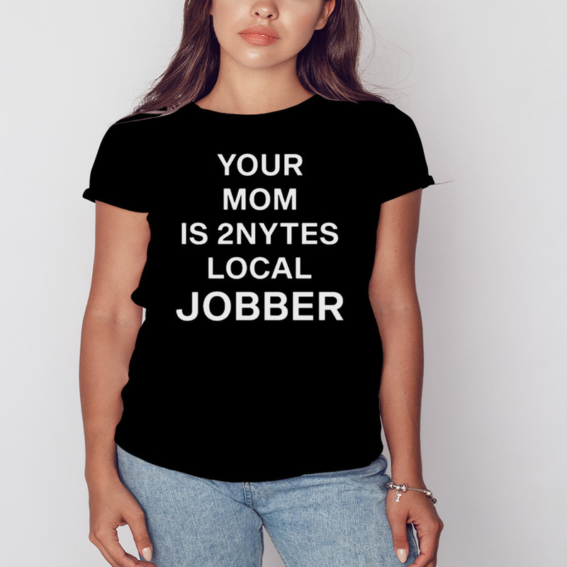 Your Mom Is 2Nytes Local Jobber Shirt, Shirt For Men Women, Graphic Design, Unisex Shirt