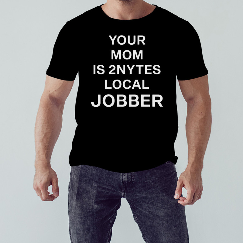 Your Mom Is 2Nytes Local Jobber Shirt, Shirt For Men Women, Graphic Design, Unisex Shirt