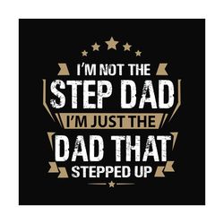 im not the step dad im the dad that stepped up svg, fathers day svg, step dad svg, dad svg, funny step dad svg, dad life