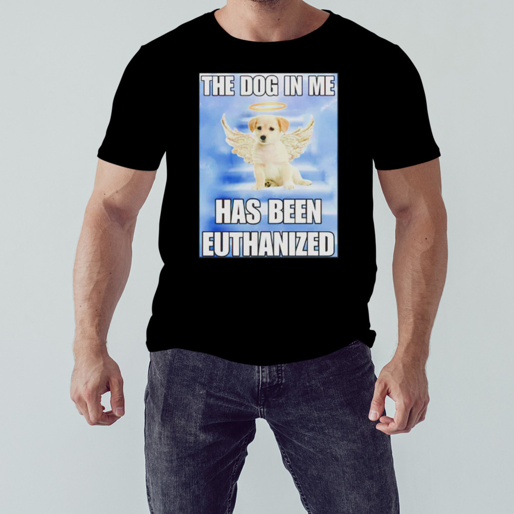 The dog in me has been euthanized shirt, Shirt For Men Women, Graphic Design, Unisex Shirt
