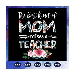 the best kind of mom raises a teacher svg, mothers day svg, mothers day gift, mother svg, mama svg, mommy svg, mother gi