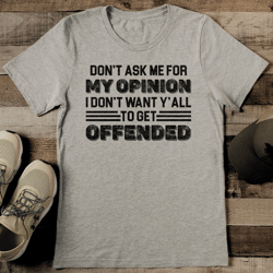 Don’t Ask Me For My Opinion I Don’t Want Y ’All To Get Offended Tee