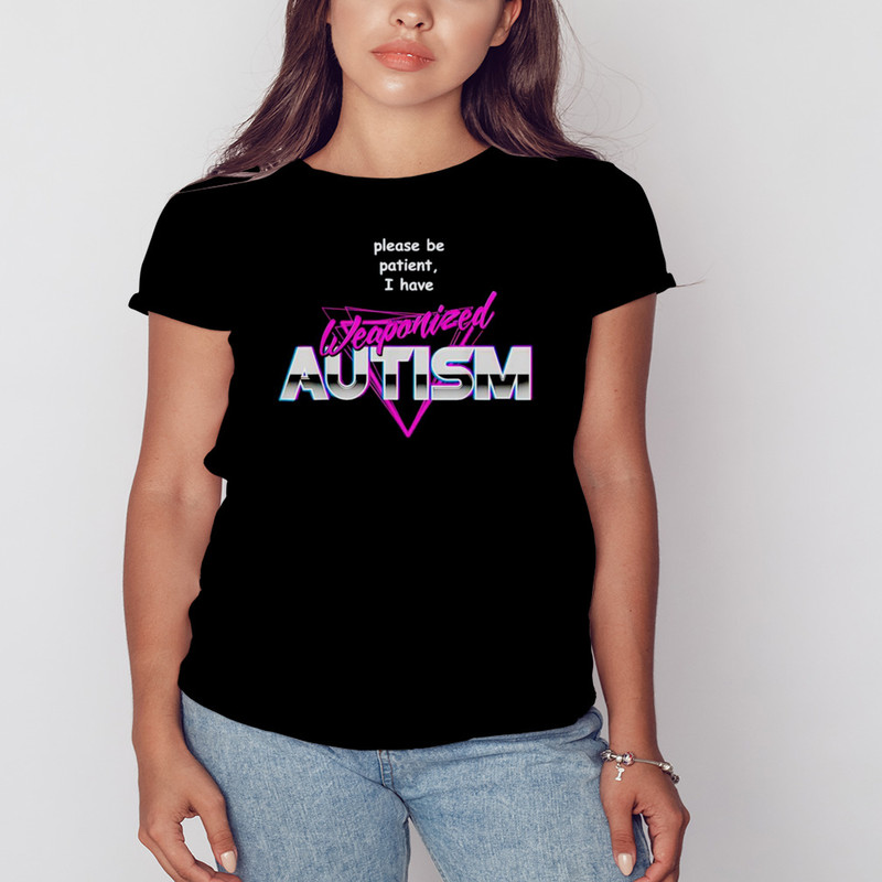 Please be patient i have weaponized autism shirt, Shirt For Men Women, Graphic Design, Unisex Shirt
