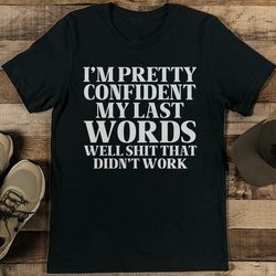 I Am Pretty Confident My Last Words well shit that Didn't Work Tee