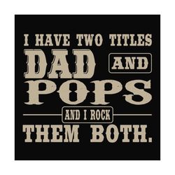 i have two titles dad and pops,fathers day svg, fathers day gift,happy fathers day,fathers day shirt, fathers day 2023,f