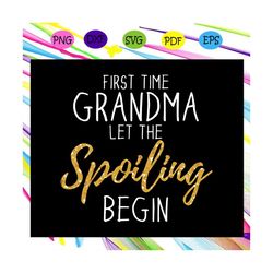 first the grandma let the spoiling begin svg, spoiling begin svg, first time grandma svg, grandma svg, grandma life for