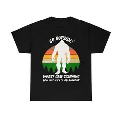 nice go outside worst case bigfoot scenario you get killed by bigfoot t-shirt