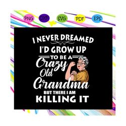 i never dreamed i'd grow up to be a crazy old grandma , grandma svg, grandma gifts, grandma quotes, grandma shirt, funny