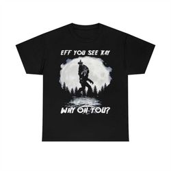 bigfoot native american eff you see kay why oh you moon t-shirt