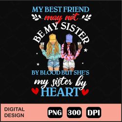 my best friend may not sister by blood but she's my sister by heart svg, eps, dxf, png
