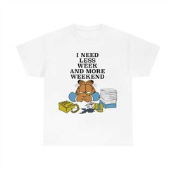 i need less week and more weekend garfield t-shirt