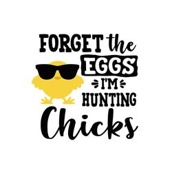 forget the eggs im hunting chicks svg, easter svg, rabbit svg, bunny rabbit svg, hunting svg, chicks svg, cool chicks sv
