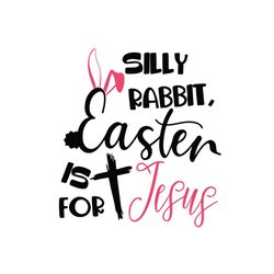 silly rabbit easter is for jesus cross svg, easter svg, trending svg, rabbit svg, bunny rabbit svg, jesus svg, silly rab
