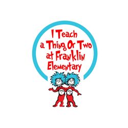 i teach a thing or two at franklin elementary svg, dr seuss svg, franklin elementary svg, teaching svg, back to school s