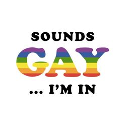sounds gay im in,lgbt svg, rainbow svg,gay pride svg,gay gift, gift for gay,lgbt gift, gaymer gift,pride parade svg, bis