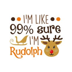 im like 99 percent sure im rudolph svg, christmas svg, 99 percent svg, rudolph svg, merry christmas svg, christmas day s