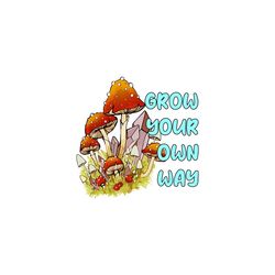 grow your own way mashroom sublimation png, trending png, grow your own way, mashroom quote, mashroom png, mashroom prin