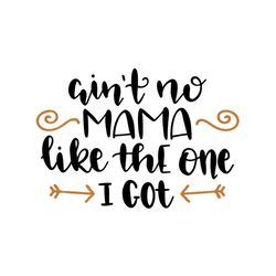 aint no mama like the one i got svg, mothers day svg for silhouette, files for cricut, svg, dxf, eps, png instant downlo