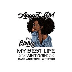 august girl im living my best life i aint goin back and forth with you png, birthday png, birthday girl png, august girl