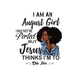 i am an august girl i may not be perfect but jesus thinks im to die for png, birthday png, birthday girl png, august gir