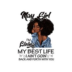 may girl im living my best life i aint goin back and forth with you png, birthday png, birthday girl png, may girl png,