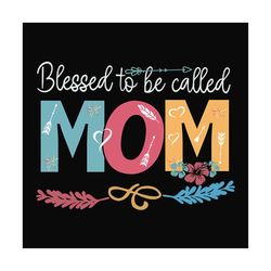 blessed to be called mom svg files for silhouette, files for cricut, svg, dxf, eps, png instant download