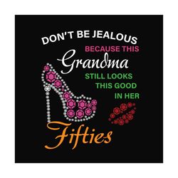 dont be jealous because this grandma still looks this good in her fifties svg, birthday svg, grandmad svg, birthday gran