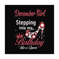 december girl stepping into my birthday like a queen svg, birthday svg, birthday girl svg, december girl svg, december b