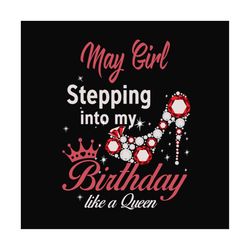 may girl stepping into my birthday like a queen svg, birthday svg, birthday girl svg, may girl svg, may birthday, born i