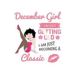 december girl im not getting old im just becoming a classic svg, birthday svg, birthday girl svg, december birthday svg,