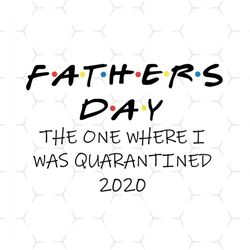 fathers day the one where i was quarantined svg, fathers day svg, quarantined dad svg, dad svg, quarantined daddy, fathe