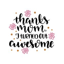 thanks mom i turned out awesome svg, mothers day svg, mothers day svg for silhouette, files for cricut, svg, dxf, eps, p