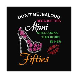 dont be jealous because this mimi still looks this good in her fifties svg, birthday svg, mimi svg, mimi birthday svg, b