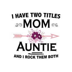 i have two titles mom and auntie and i rock them both, svg files for silhouette, files for cricut, svg, dxf, eps, png in
