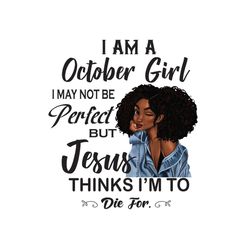 i am a october girl i may not be perfect but jesus thinks im to die for png, birthday png, birthday girl png, october gi