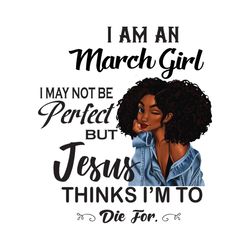 i am an march girl i may not be perfect but jesus thinks im to die for svg, birthday svg, birthday girl svg, march girl